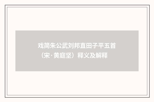 戏简朱公武刘邦直田子平五首（宋·黄庭坚）释义及解释