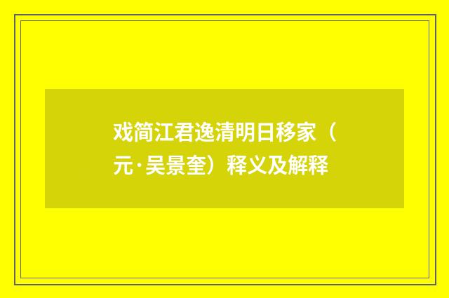 戏简江君逸清明日移家（元·吴景奎）释义及解释