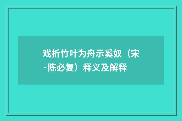 戏折竹叶为舟示奚奴（宋·陈必复）释义及解释