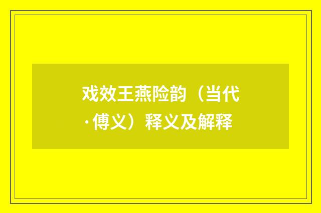 戏效王燕险韵（当代·傅义）释义及解释