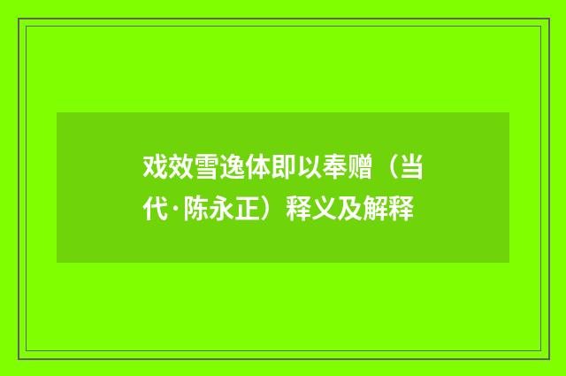 戏效雪逸体即以奉赠（当代·陈永正）释义及解释