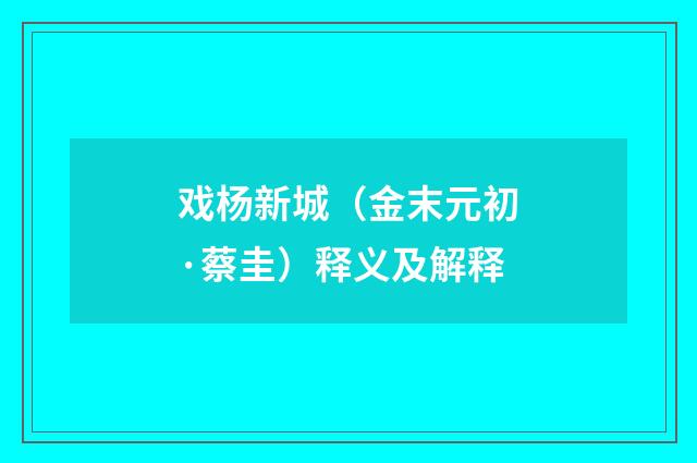 戏杨新城（金末元初·蔡圭）释义及解释