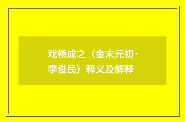 戏杨成之（金末元初·李俊民）释义及解释