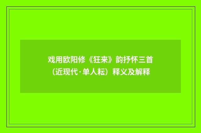 戏用欧阳修《狂来》韵抒怀三首（近现代·单人耘）释义及解释