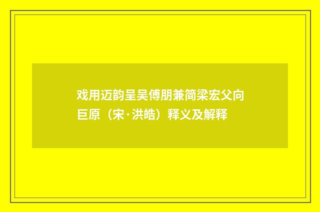 戏用迈韵呈吴傅朋兼简梁宏父向巨原（宋·洪皓）释义及解释