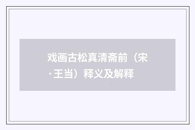 戏画古松真清斋前（宋·王当）释义及解释