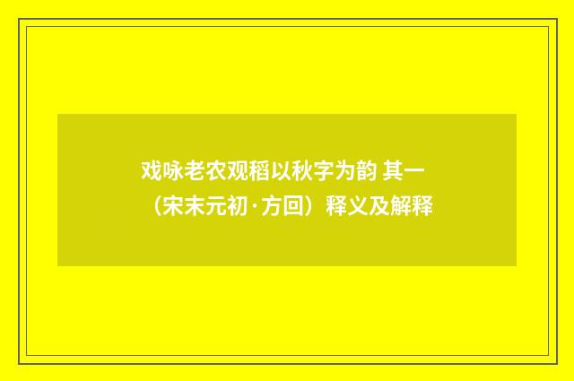 戏咏老农观稻以秋字为韵 其一（宋末元初·方回）释义及解释
