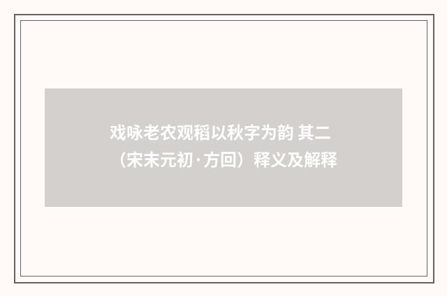 戏咏老农观稻以秋字为韵 其二（宋末元初·方回）释义及解释