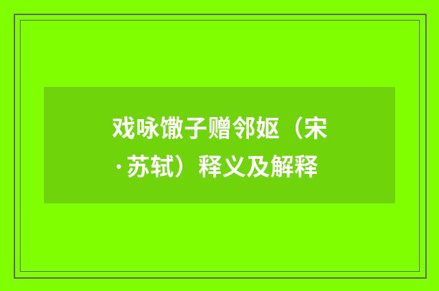 戏咏馓子赠邻妪（宋·苏轼）释义及解释