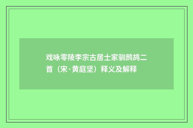 戏咏零陵李宗古居士家驯鹧鸪二首（宋·黄庭坚）释义及解释