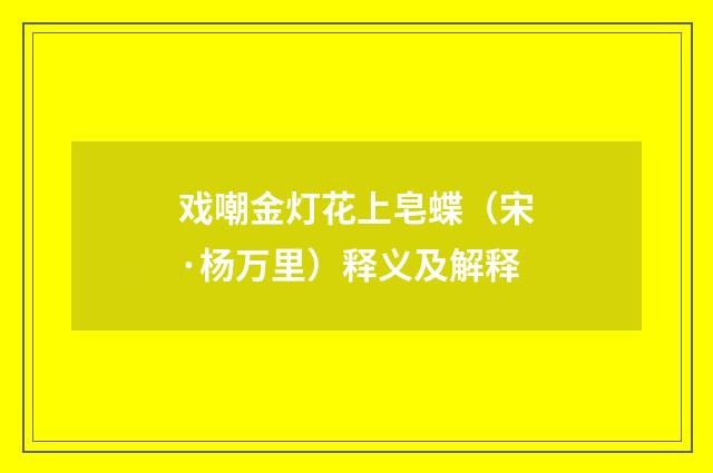 戏嘲金灯花上皂蝶（宋·杨万里）释义及解释