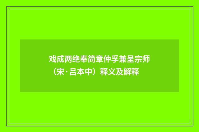 戏成两绝奉简章仲孚兼呈宗师（宋·吕本中）释义及解释