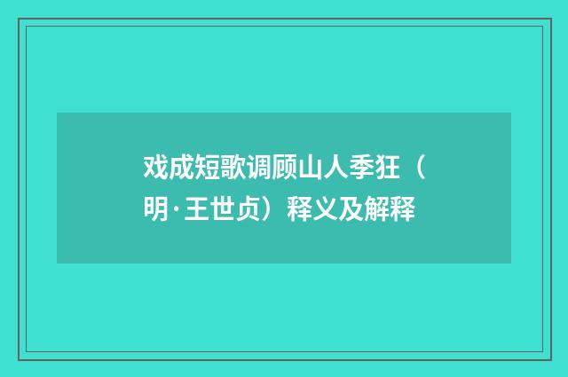 戏成短歌调顾山人季狂（明·王世贞）释义及解释