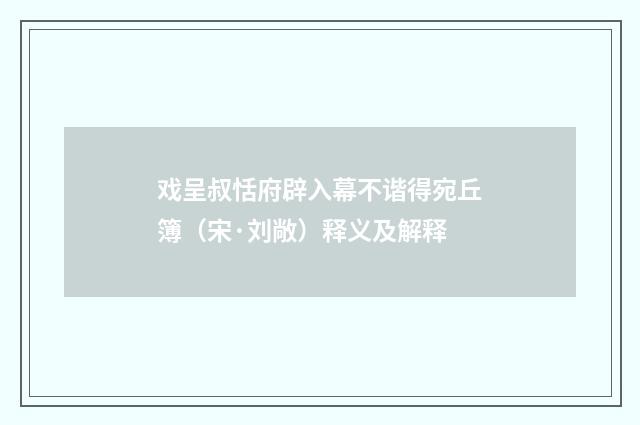 戏呈叔恬府辟入幕不谐得宛丘簿（宋·刘敞）释义及解释