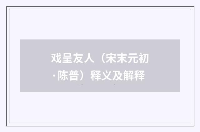 戏呈友人（宋末元初·陈普）释义及解释