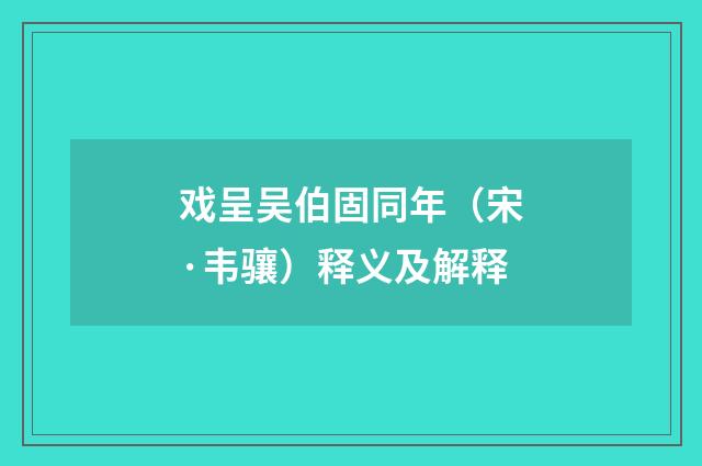 戏呈吴伯固同年（宋·韦骧）释义及解释
