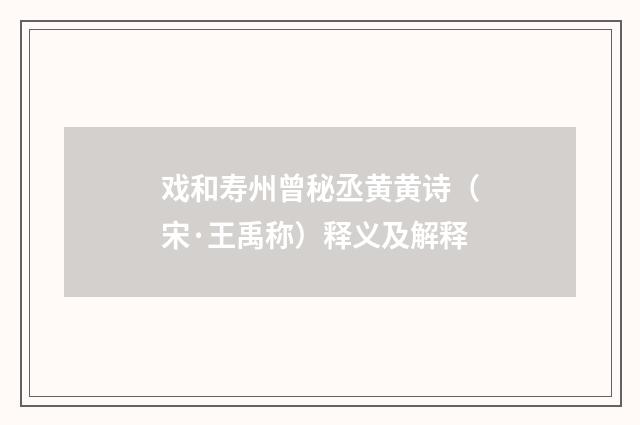 戏和寿州曾秘丞黄黄诗（宋·王禹称）释义及解释