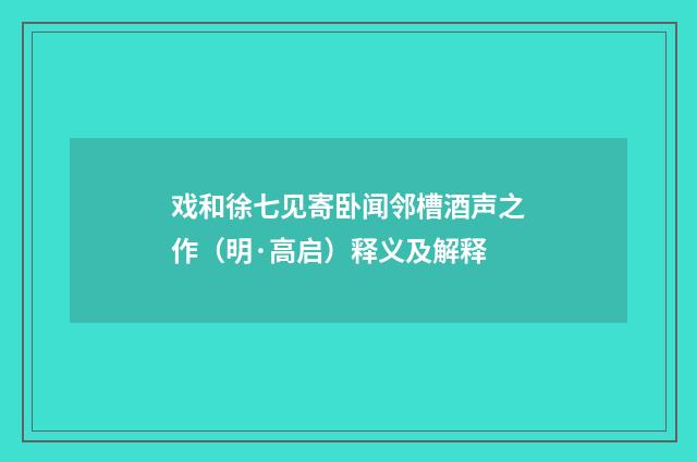 戏和徐七见寄卧闻邻槽酒声之作（明·高启）释义及解释