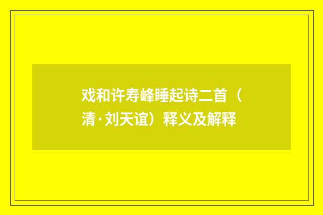 戏和许寿峰睡起诗二首（清·刘天谊）释义及解释