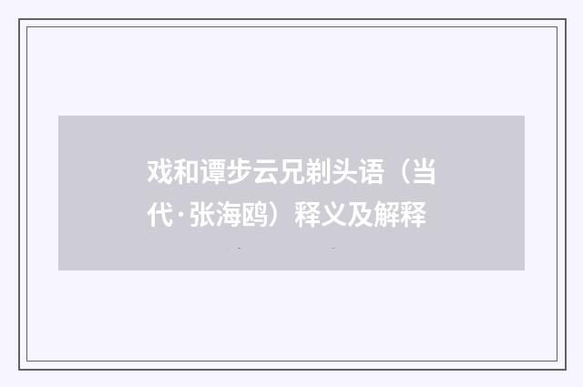 戏和谭步云兄剃头语（当代·张海鸥）释义及解释