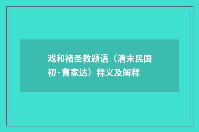 戏和褚圣教题语（清末民国初·曹家达）释义及解释