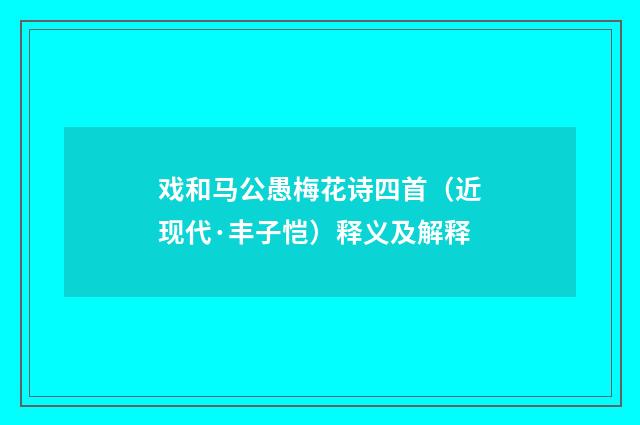 戏和马公愚梅花诗四首（近现代·丰子恺）释义及解释