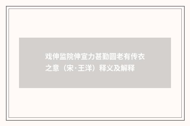 戏伸监院伸宣力甚勤圆老有传衣之意（宋·王洋）释义及解释