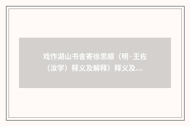 戏作湖山书舍寄徐思顺（明·王佐（汝学）释义及解释）释义及解释