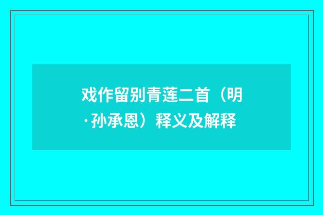 戏作留别青莲二首（明·孙承恩）释义及解释