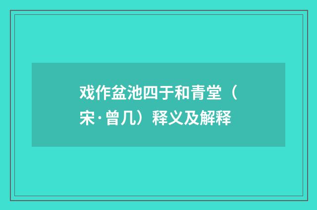 戏作盆池四于和青堂（宋·曾几）释义及解释