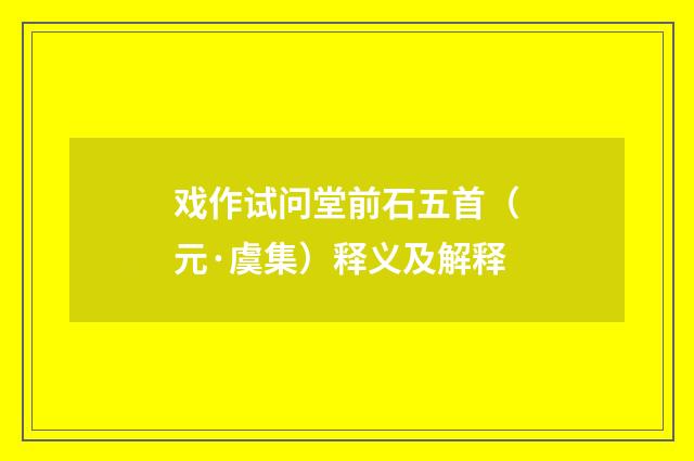 戏作试问堂前石五首（元·虞集）释义及解释