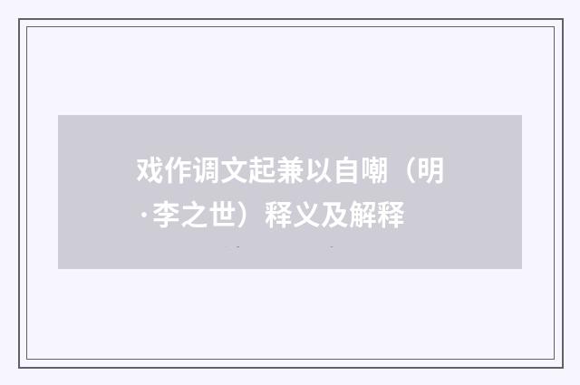 戏作调文起兼以自嘲（明·李之世）释义及解释