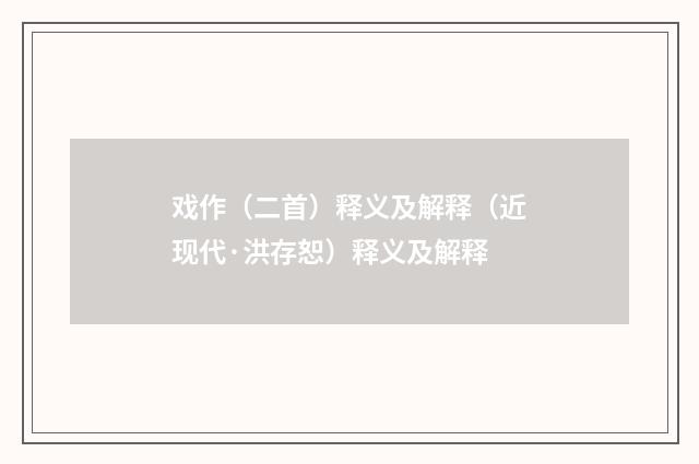 戏作（二首）释义及解释（近现代·洪存恕）释义及解释