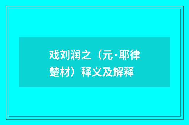 戏刘润之（元·耶律楚材）释义及解释