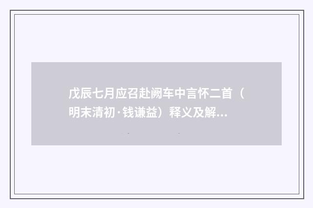 戊辰七月应召赴阙车中言怀二首（明末清初·钱谦益）释义及解释