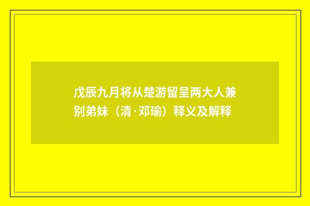 戊辰九月将从楚游留呈两大人兼别弟妹（清·邓瑜）释义及解释