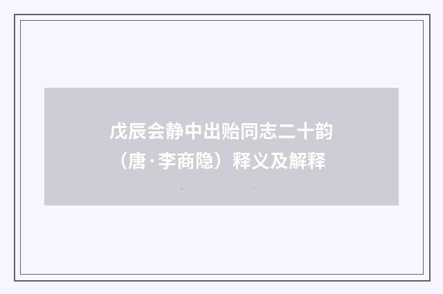 戊辰会静中出贻同志二十韵（唐·李商隐）释义及解释