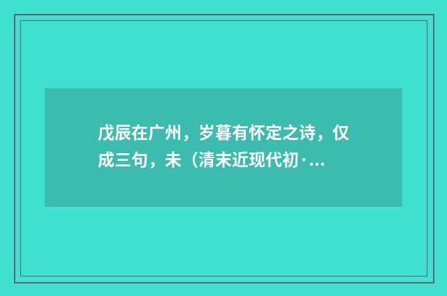 戊辰在广州，岁暮有怀定之诗，仅成三句，未（清末近现代初·黄节）释义及解释