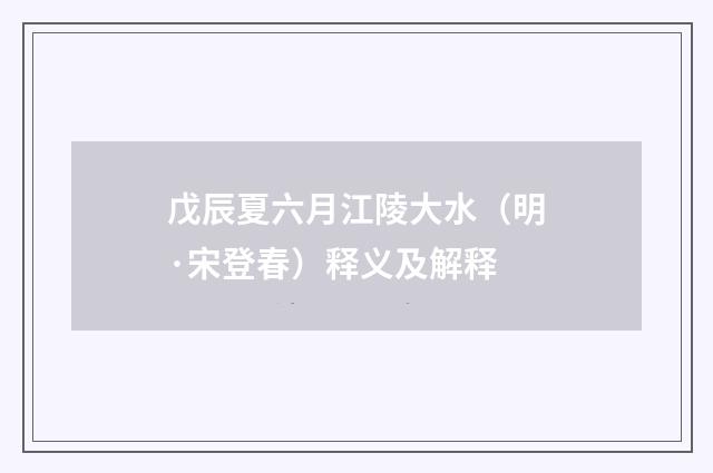 戊辰夏六月江陵大水（明·宋登春）释义及解释
