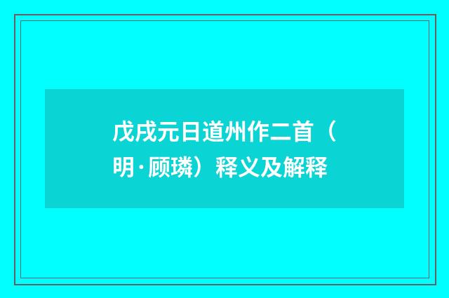戊戌元日道州作二首（明·顾璘）释义及解释