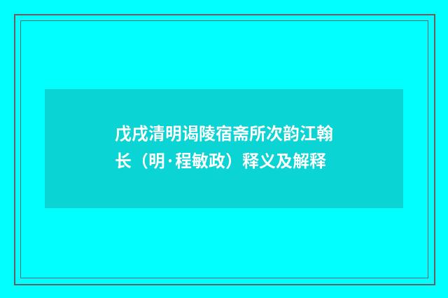 戊戌清明谒陵宿斋所次韵江翰长（明·程敏政）释义及解释
