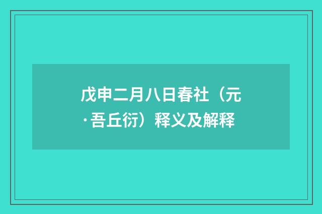 戊申二月八日春社（元·吾丘衍）释义及解释