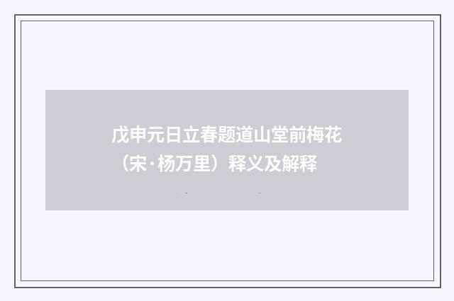 戊申元日立春题道山堂前梅花（宋·杨万里）释义及解释