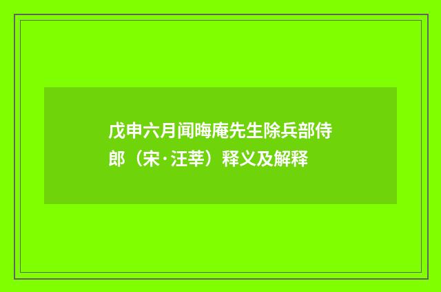 戊申六月闻晦庵先生除兵部侍郎（宋·汪莘）释义及解释