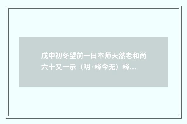 戊申初冬望前一日本师天然老和尚六十又一示（明·释今无）释义及解释