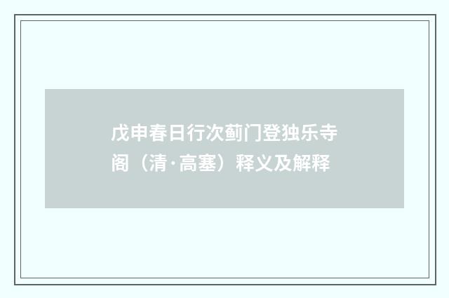 戊申春日行次蓟门登独乐寺阁（清·高塞）释义及解释