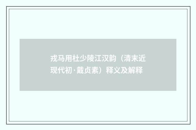 戎马用杜少陵江汉韵（清末近现代初·戴贞素）释义及解释