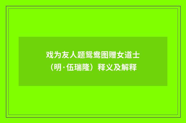 戏为友人题鸳鸯图赠女道士（明·伍瑞隆）释义及解释