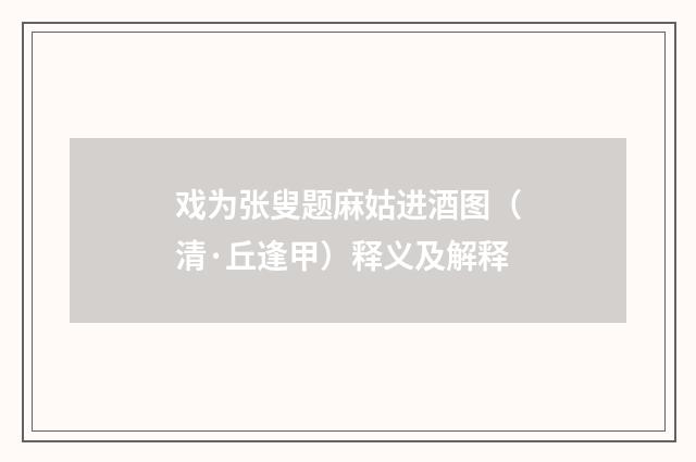 戏为张叟题麻姑进酒图（清·丘逢甲）释义及解释