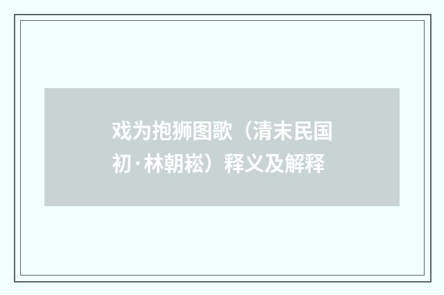 戏为抱狮图歌（清末民国初·林朝崧）释义及解释